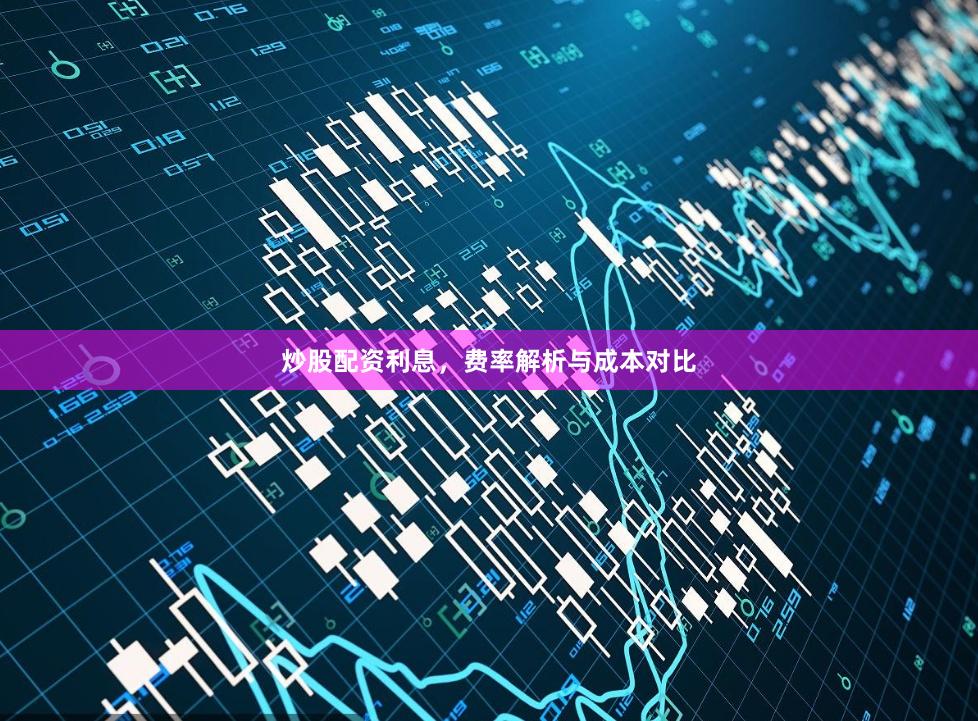 炒股配资利息,费率解析与成本对比