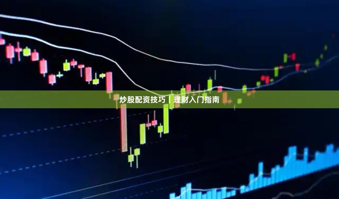 炒股配资技巧｜理财入门指南