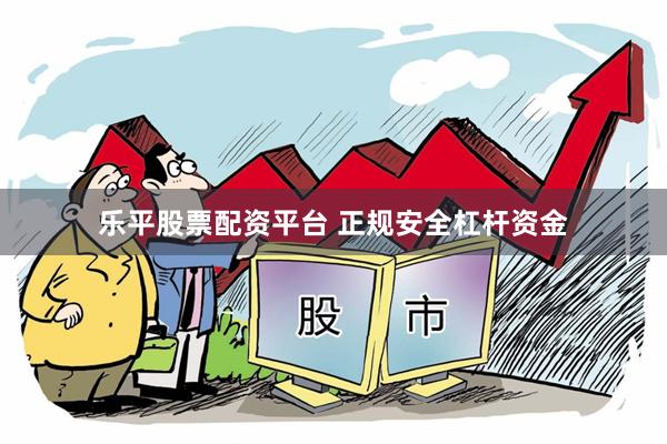 乐平股票配资平台 正规安全杠杆资金