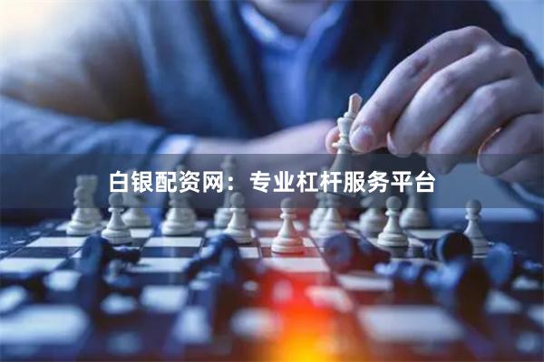 白银配资网：专业杠杆服务平台