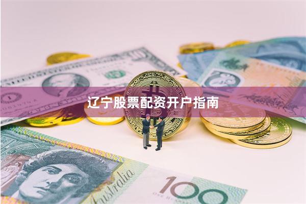 辽宁股票配资开户指南