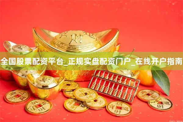 全国股票配资平台_正规实盘配资门户_在线开户指南