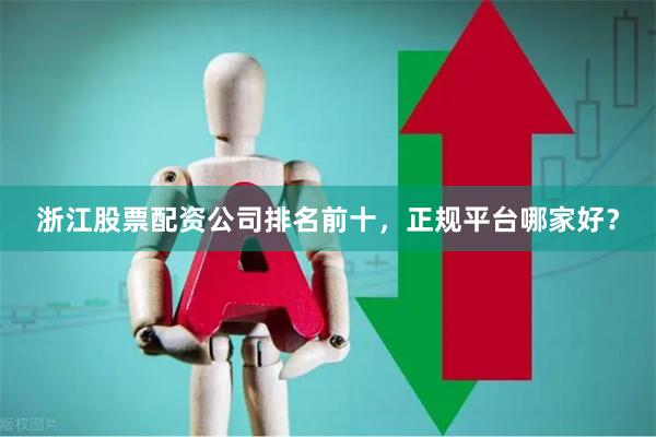 浙江股票配资公司排名前十,正规平台哪家好?