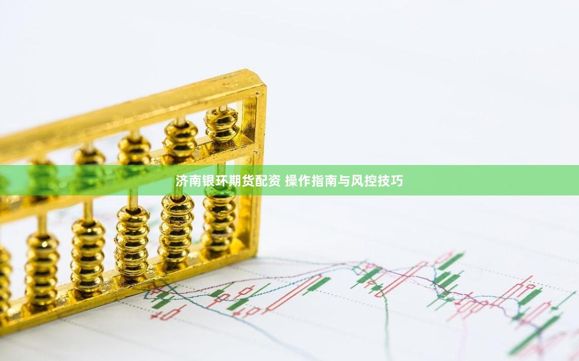 济南银环期货配资 操作指南与风控技巧