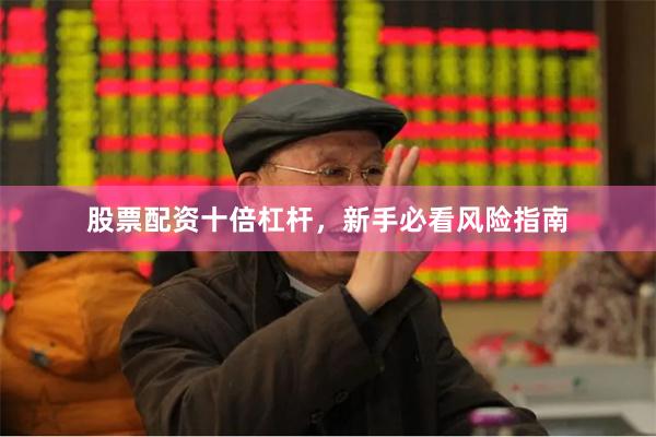 股票配资十倍杠杆，新手必看风险指南