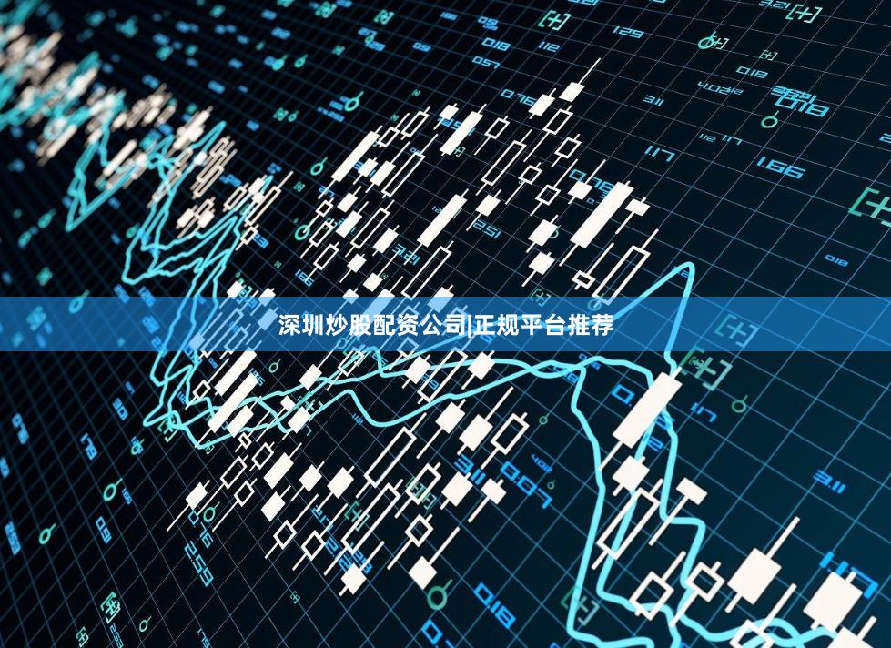 深圳炒股配资公司|正规平台推荐